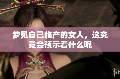 梦见自己临产的女人，这究竟会预示着什么呢