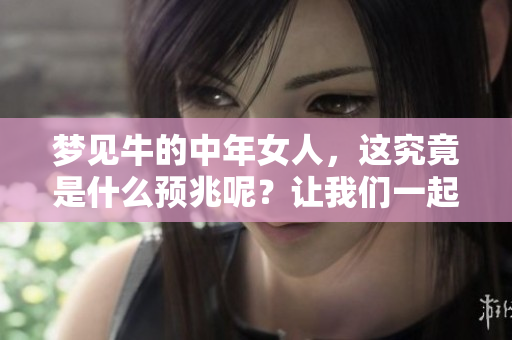 梦见牛的中年女人，这究竟是什么预兆呢？让我们一起来探讨一下。