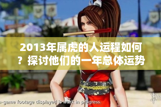 2013年属虎的人运程如何？探讨他们的一年总体运势揭秘。