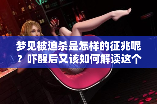 梦见被追杀是怎样的征兆呢？吓醒后又该如何解读这个梦境呢
