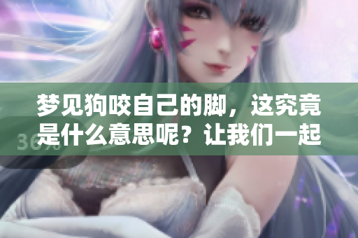 梦见狗咬自己的脚，这究竟是什么意思呢？让我们一起深入探讨一下。