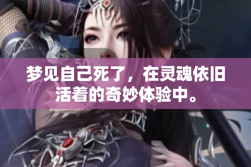 梦见自己死了，在灵魂依旧活着的奇妙体验中。