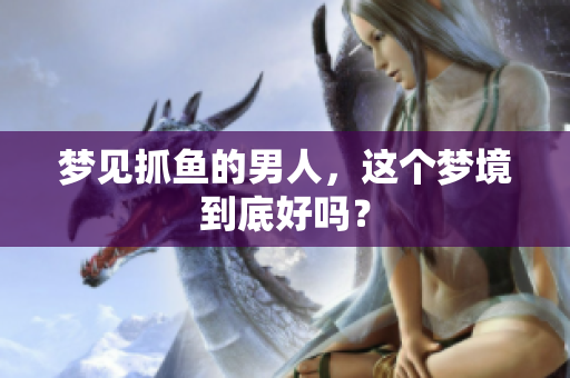 梦见抓鱼的男人，这个梦境到底好吗？