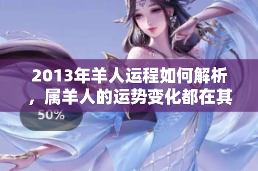 2013年羊人运程如何解析，属羊人的运势变化都在其中吗