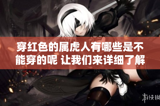 穿红色的属虎人有哪些是不能穿的呢 让我们来详细了解一下吧