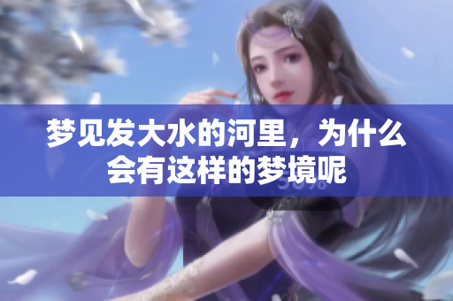 梦见发大水的河里，为什么会有这样的梦境呢