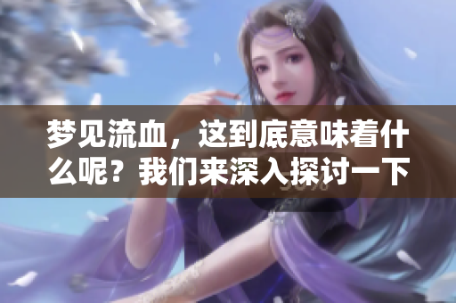梦见流血，这到底意味着什么呢？我们来深入探讨一下它的含义。