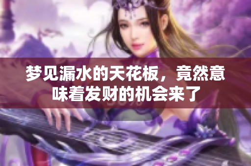 梦见漏水的天花板，竟然意味着发财的机会来了