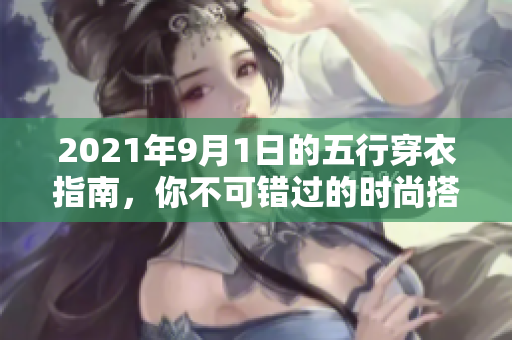 2021年9月1日的五行穿衣指南，你不可错过的时尚搭配秘籍