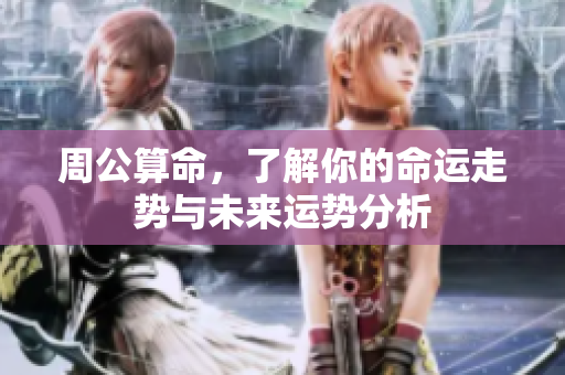 周公算命，了解你的命运走势与未来运势分析