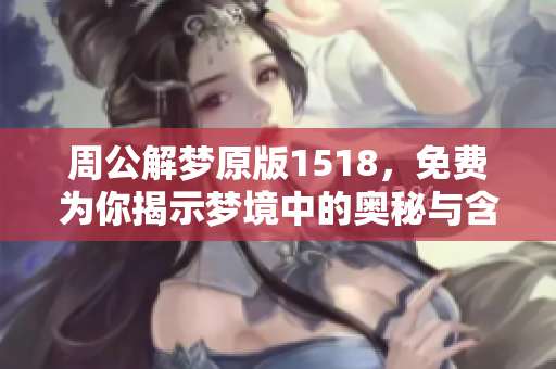 周公解梦原版1518，免费为你揭示梦境中的奥秘与含义
