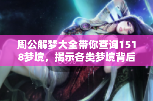周公解梦大全带你查询1518梦境，揭示各类梦境背后的深刻含义与解读