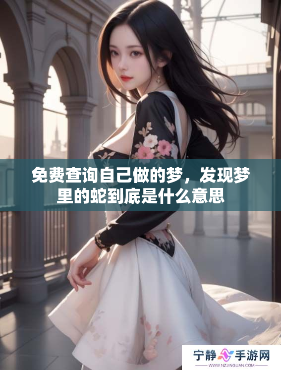 免费查询自己做的梦，发现梦里的蛇到底是什么意思