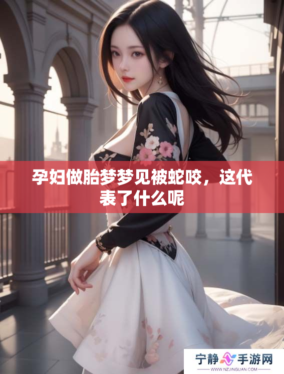 孕妇做胎梦梦见被蛇咬，这代表了什么呢