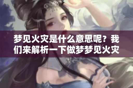 梦见火灾是什么意思呢？我们来解析一下做梦梦见火灾的含义。
