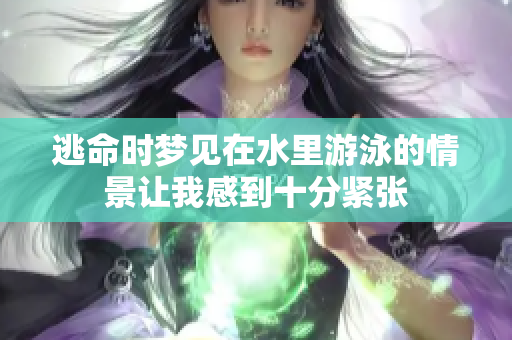 逃命时梦见在水里游泳的情景让我感到十分紧张