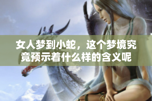 女人梦到小蛇，这个梦境究竟预示着什么样的含义呢