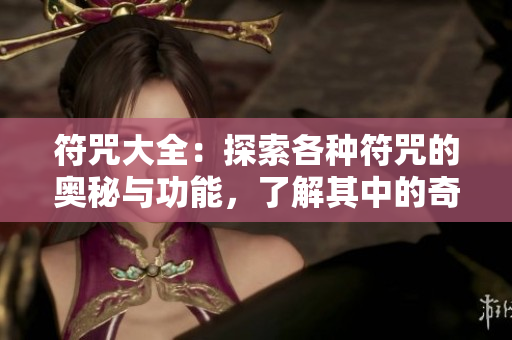 符咒大全：探索各种符咒的奥秘与功能，了解其中的奇妙世界