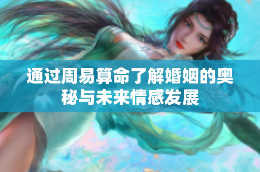 通过周易算命了解婚姻的奥秘与未来情感发展