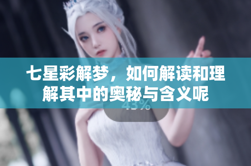 七星彩解梦，如何解读和理解其中的奥秘与含义呢