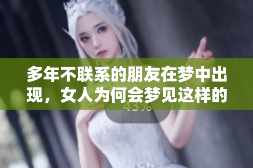 多年不联系的朋友在梦中出现，女人为何会梦见这样的情景呢
