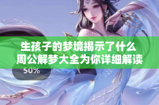 生孩子的梦境揭示了什么 周公解梦大全为你详细解读