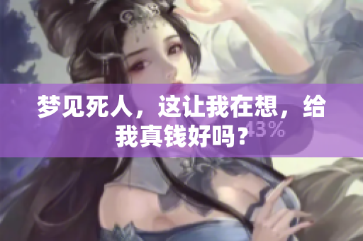 梦见死人，这让我在想，给我真钱好吗？