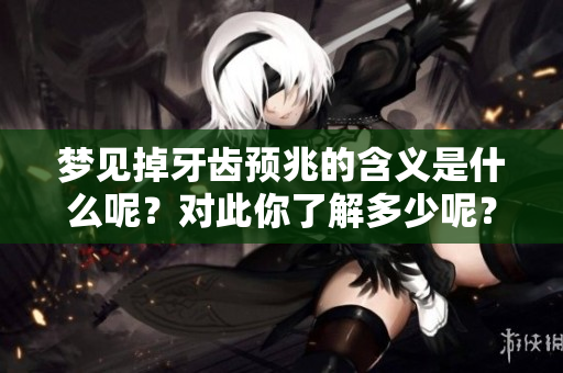 梦见掉牙齿预兆的含义是什么呢？对此你了解多少呢？