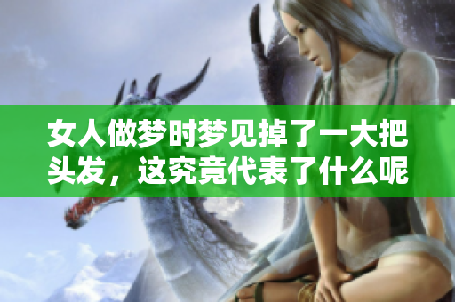 女人做梦时梦见掉了一大把头发，这究竟代表了什么呢