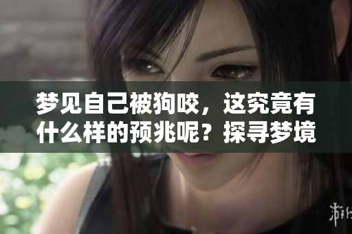 梦见自己被狗咬，这究竟有什么样的预兆呢？探寻梦境背后的深意