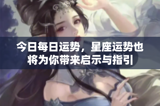 今日每日运势，星座运势也将为你带来启示与指引