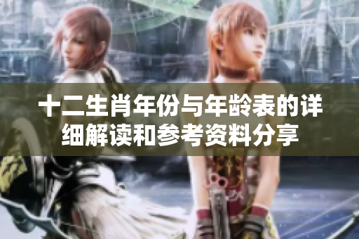 十二生肖年份与年龄表的详细解读和参考资料分享