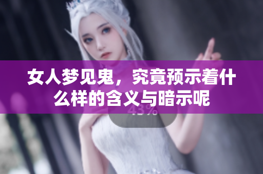 女人梦见鬼，究竟预示着什么样的含义与暗示呢