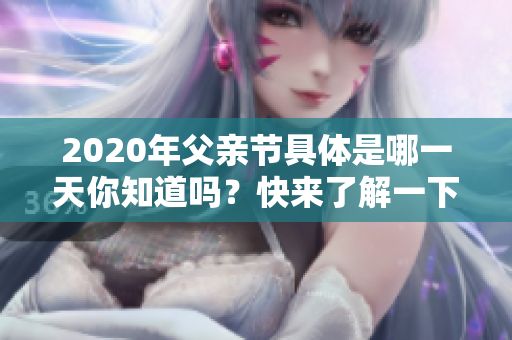 2020年父亲节具体是哪一天你知道吗？快来了解一下吧！