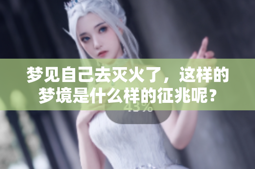梦见自己去灭火了，这样的梦境是什么样的征兆呢？