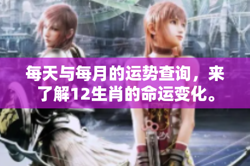 每天与每月的运势查询，来了解12生肖的命运变化。