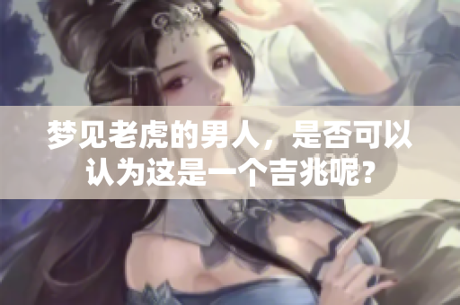 梦见老虎的男人，是否可以认为这是一个吉兆呢？