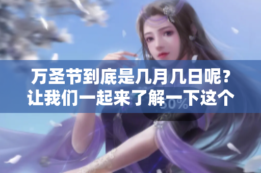 万圣节到底是几月几日呢？让我们一起来了解一下这个有趣的节日。