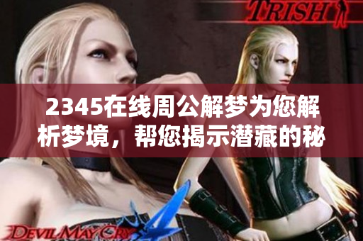 2345在线周公解梦为您解析梦境，帮您揭示潜藏的秘密。