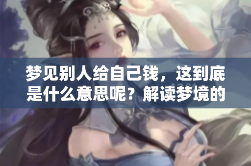 梦见别人给自己钱，这到底是什么意思呢？解读梦境的奥秘与心理暗示。