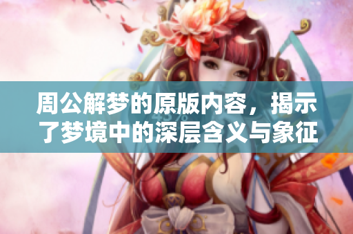 周公解梦的原版内容，揭示了梦境中的深层含义与象征。
