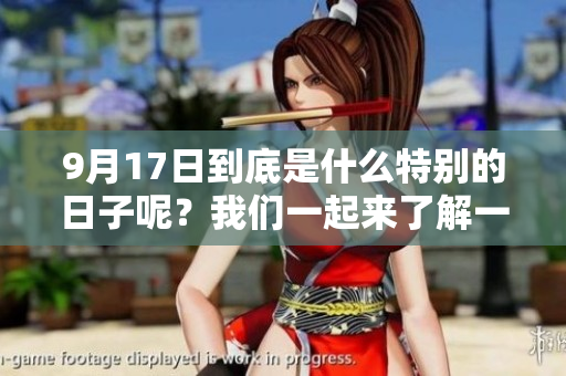 9月17日到底是什么特别的日子呢？我们一起来了解一下吧！