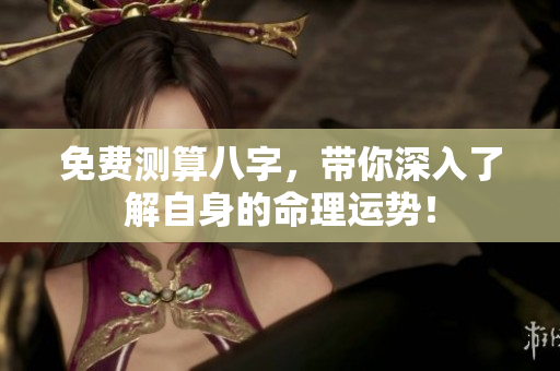 免费测算八字，带你深入了解自身的命理运势！