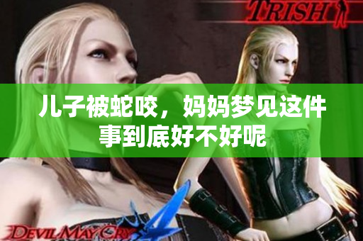 儿子被蛇咬，妈妈梦见这件事到底好不好呢