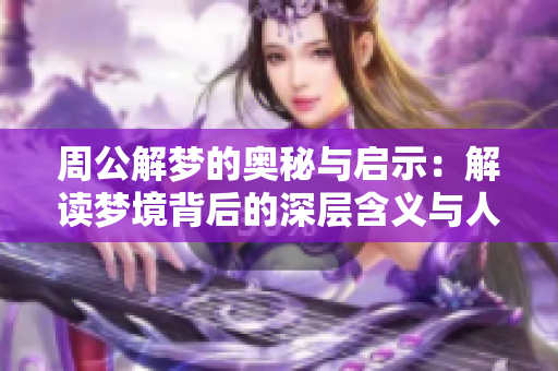 周公解梦的奥秘与启示：解读梦境背后的深层含义与人生哲学