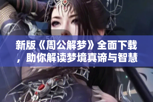 新版《周公解梦》全面下载，助你解读梦境真谛与智慧