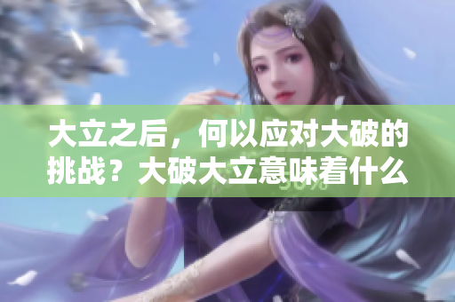 大立之后，何以应对大破的挑战？大破大立意味着什么？