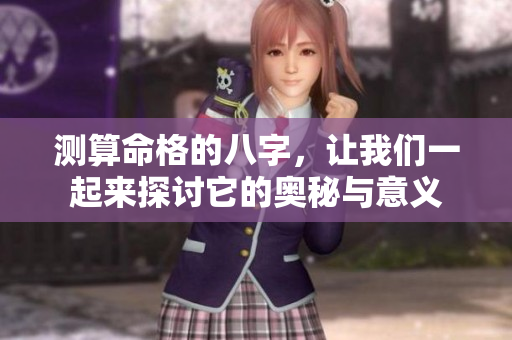 测算命格的八字，让我们一起来探讨它的奥秘与意义