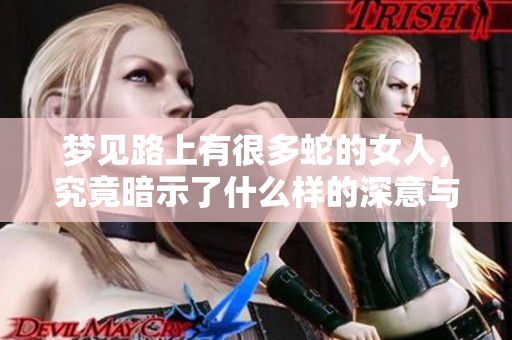 梦见路上有很多蛇的女人，究竟暗示了什么样的深意与警示呢