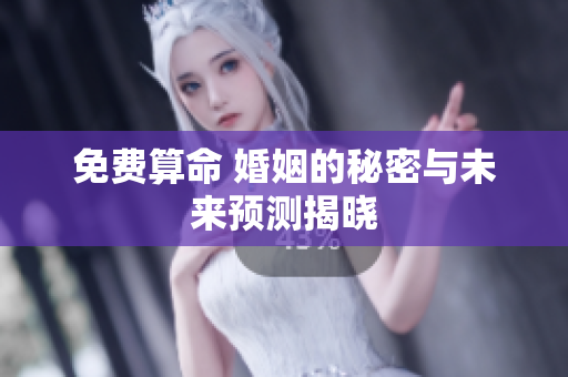 免费算命 婚姻的秘密与未来预测揭晓